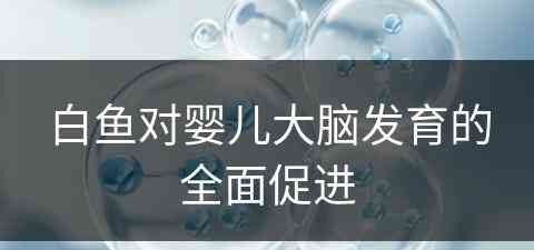 白鱼对婴儿大脑发育的全面促进